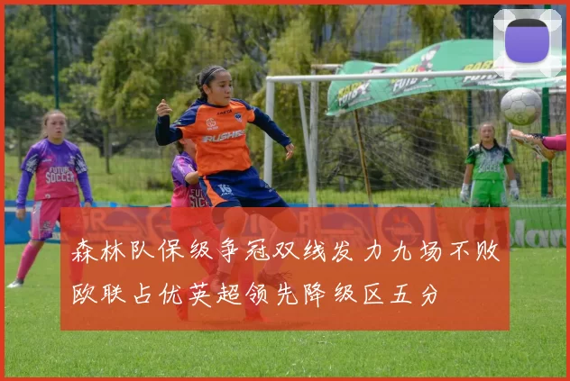 森林队保级争冠双线发力九场不败欧联占优英超领先降级区五分