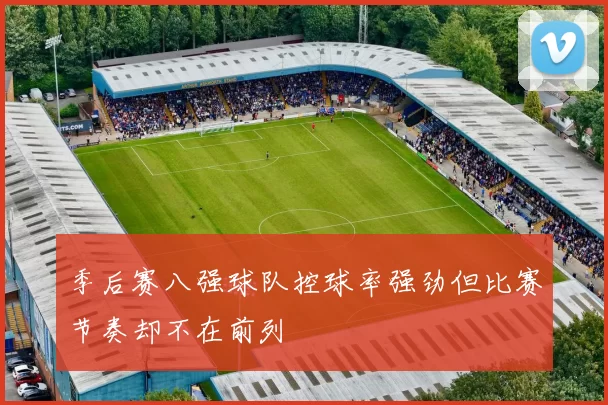 季后赛八强球队控球率强劲但比赛节奏却不在前列