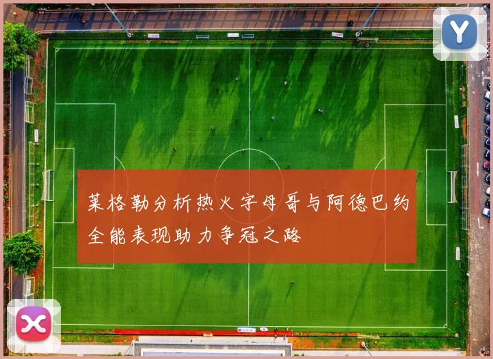 莱格勒分析热火字母哥与阿德巴约全能表现助力争冠之路