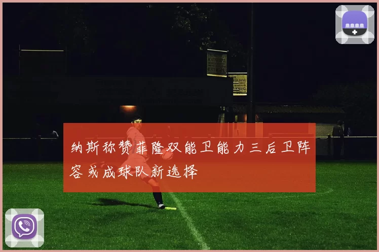 纳斯称赞菲隆双能卫能力三后卫阵容或成球队新选择