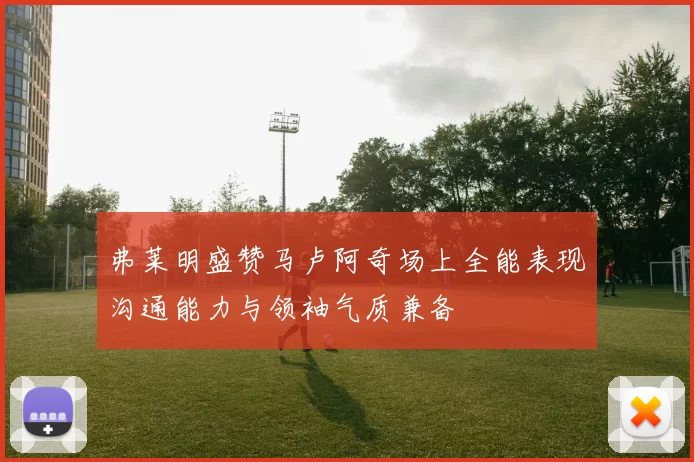 弗莱明盛赞马卢阿奇场上全能表现沟通能力与领袖气质兼备