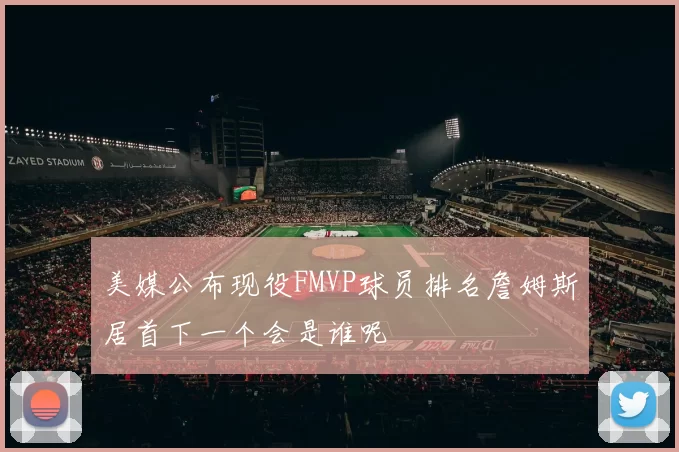美媒公布现役FMVP球员排名詹姆斯居首下一个会是谁呢