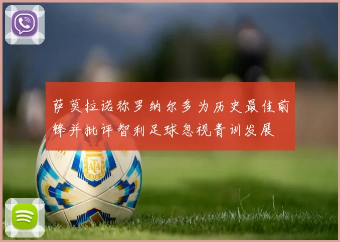 萨莫拉诺称罗纳尔多为历史最佳前锋并批评智利足球忽视青训发展