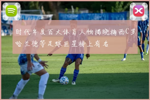 时代年度百大体育人物揭晓梅西C罗哈兰德等足球巨星榜上有名