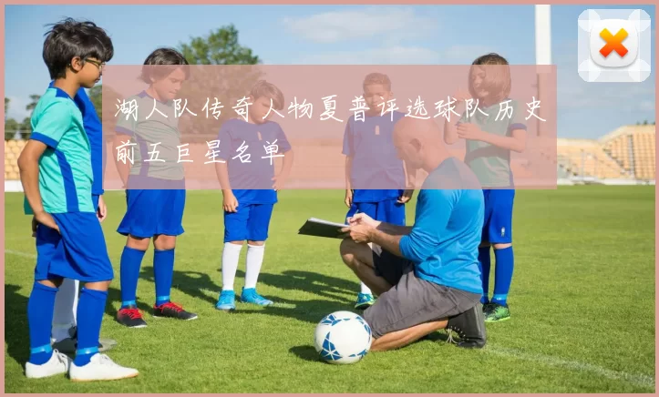 湖人队传奇人物夏普评选球队历史前五巨星名单
