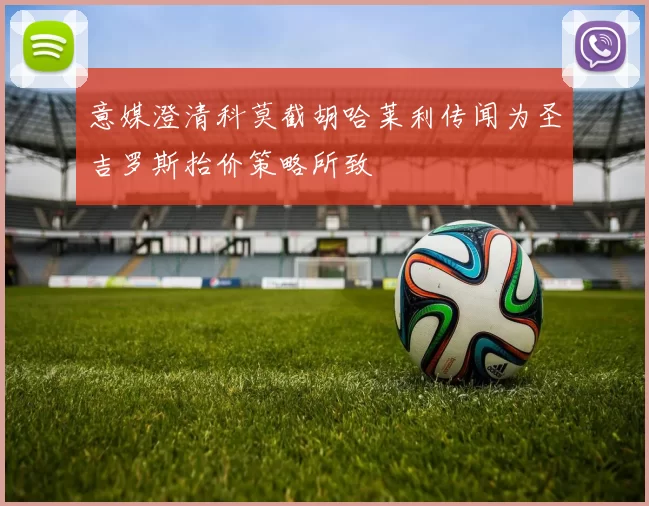 意媒澄清科莫截胡哈莱利传闻为圣吉罗斯抬价策略所致