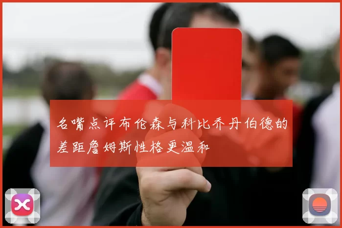 名嘴点评布伦森与科比乔丹伯德的差距詹姆斯性格更温和