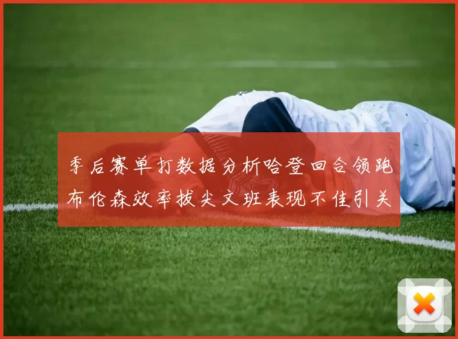 季后赛单打数据分析哈登回合领跑布伦森效率拔尖文班表现不佳引关注